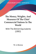 The Money, Weights, And Measures Of The Chief Commercial Nations In The World: With The British Equivalents (1882)