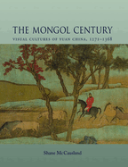 The Mongol Century: Visual Cultures of Yuan China, 1271-1368