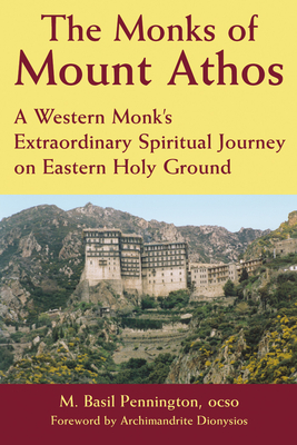 The Monks of Mount Athos: A Western Monks Extraordinary Spiritual Journey on Eastern Holy Ground - Pennington, M Basil, Father, Ocso, and Dionysios, Archimandrite, The Very Reverend (Foreword by)