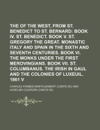 The Monks of the West, from St. Benedict to St. Bernard: Book Iv. St. Benedict. Book V. St. Gregory the Great. Monastic Italy and Spain in the Sixth and Seventh Centuries. Book Vi. the Monks Under the First Merovingians. Book Vii. St. Columbanus. the...