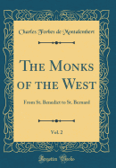 The Monks of the West, Vol. 2: From St. Benedict to St. Bernard (Classic Reprint)