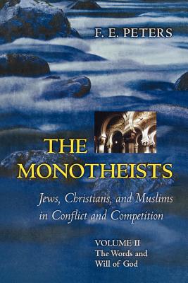 The Monotheists: Jews, Christians, and Muslims in Conflict and Competition, Volume II: The Words and Will of God - Peters, Francis Edward