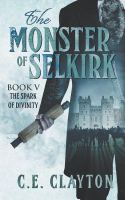 The Monster Of Selkirk Book 5: The Spark Of Divinity - Clayton, C E