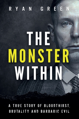 The Monster Within: A True Story of Bloodthirst, Brutality and Barbaric Evil - Green, Ryan