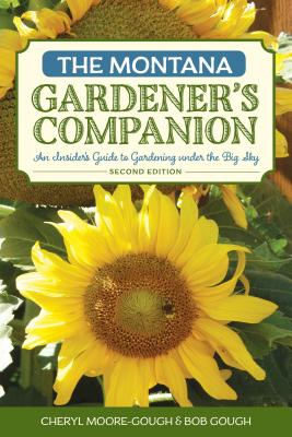 The Montana Gardener's Companion: An Insider's Guide to Gardening under the Big Sky, 2nd Edition - Moore-Gough, Cheryl, and Gough, Robert