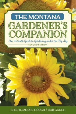 The Montana Gardener's Companion: An Insider's Guide to Gardening under the Big Sky - Moore-Gough, Cheryl, and Gough, Robert