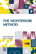 The Montessori Method: Scientific Pedagogy As Applied To Child Education In The Children s Houses With Additions And Revisions By The Author, Translated From The Italian By Anne E. George, With An Introduction By Professor Henry W. Holmes