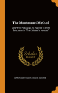The Montessori Method: Scientific Pedagogy As Applied to Child Education in The Children's Houses