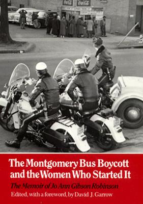 The Montgomery Bus Boycott and the Women Who Started It: The Memoir of Jo Ann Gibson Robinson - Robinson, Jo Ann Gibson, and Garrow, David J (Contributions by)