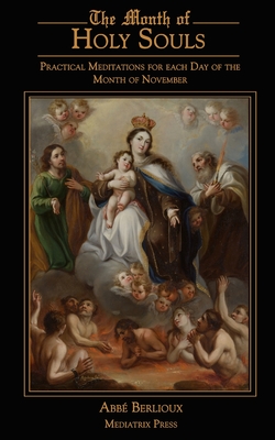 The Month of Holy Souls: Practical Meditations for Every Day of the Month of November - Berlioux, Abbe