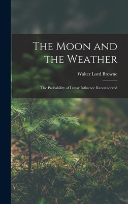 The Moon and the Weather: The Probability of Lunar Influence Reconsidered - Browne, Walter Lord