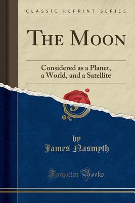 The Moon: Considered as a Planet, a World, and a Satellite (Classic ...