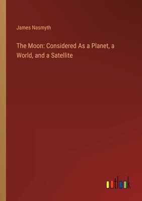 The Moon: Considered As a Planet, a World, and a Satellite - Nasmyth, James
