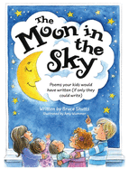 The Moon in the Sky: Poems Your Kids Would Have Written (If Only They Could Write)