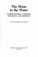 The Moon in the Water: Understanding Tanizaki, Kawabata, and Mishima - Petersen, Gwenn Boardman