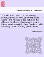 The Moor and the Loch: Containing Practical Hints on Most of the Highland Sports, and Notices of the Habits of the Different Creatures of Game and Prey in the Mountainous Districts of Scotland, with an Essay on Loch-Fishing