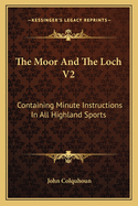 The Moor And The Loch V2: Containing Minute Instructions In All Highland Sports