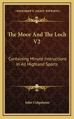 The Moor and the Loch V2: Containing Minute Instructions in All Highland Sports - Colquhoun, John, D.D.