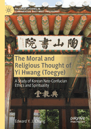 The Moral and Religious Thought of Yi Hwang (Toegye): A Study of Korean Neo-Confucian Ethics and Spirituality