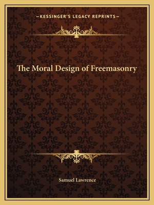 The Moral Design of Freemasonry - Lawrence, Samuel