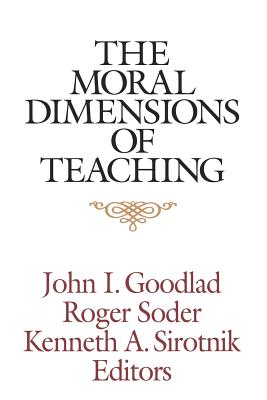 The Moral Dimensions of Teaching - Goodlad, John I (Editor), and Soder, Roger (Editor), and Sirotnik, Kenneth A (Editor)