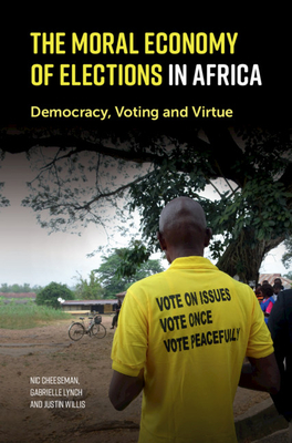 The Moral Economy of Elections in Africa - Cheeseman, Nic, and Lynch, Gabrielle, and Willis, Justin