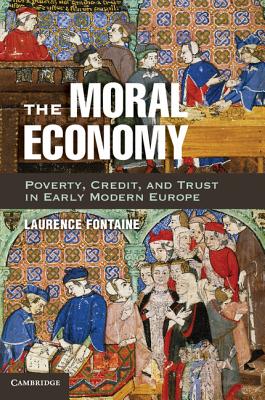 The Moral Economy: Poverty, Credit, and Trust in Early Modern Europe - Fontaine, Laurence