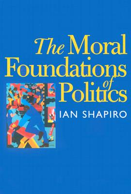 The Moral Foundations of Politics - Shapiro, Ian