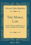 The Moral Law: Or the Theory and Practice of Duty; An Ethical Text-Book (Classic Reprint)