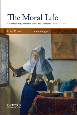 The Moral Life: An Introductory Reader in Ethics and Literature - Pojman, Louis P, Dr., and Vaughn, Lewis, Mr.
