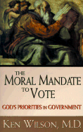 The Moral Mandate to Vote: God's Priorities in Government - Wilson, Ken