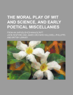The Moral Play of Wit and Science, and Early Poetical Miscellanies: From an Unpublished Manuscript