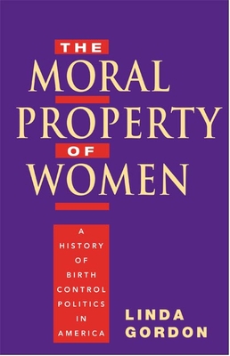 The Moral Property of Women: A History of Birth Control Politics in America - Gordon, Linda