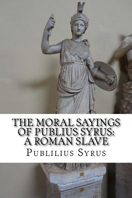 The Moral Sayings of Publius Syrus: A Roman Slave - Syrus, Publilius