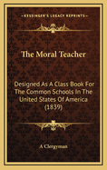 The Moral Teacher: Designed as a Class Book for the Common Schools in the United States of America (1839)