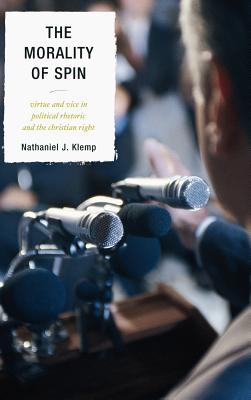 The Morality of Spin: Virtue and Vice in Political Rhetoric and the Christian Right - Klemp, Nathaniel J