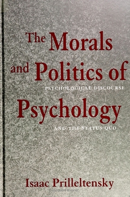The Morals and Politics of Psychology: Psychological Discourse and the Status Quo - Prilleltensky, Isaac, Dr.