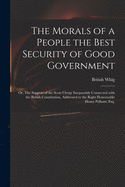 The Morals of a People the Best Security of Good Government: or, The Support of the Scots Clergy Inseparably Connected With the British Constitution. Addressed to the Right Honourable Henry Pelham, Esq.