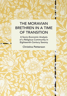 The Moravian Brethren in a Time of Transition: A Socio-Economic Analysis of a Religious Community in Eighteenth-Century Saxony - Petterson, Christina