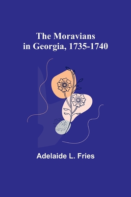 The Moravians in Georgia, 1735-1740 - Fries, Adelaide L