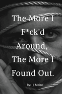 The More I F*ck'd Around, the More I Found Out