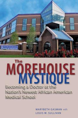 The Morehouse Mystique: Becoming a Doctor at the Nation's Newest African American Medical School - Gasman, Marybeth, and Sullivan, Louis W, and Bush, Barbara (Foreword by)
