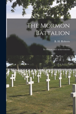 The Mormon Battalion; Its History and Achievements - Roberts, B H (Brigham Henry) 1857- (Creator)