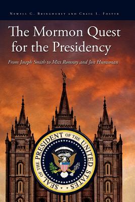 The Mormon Quest for the Presidency: From Joseph Smith to Mitt Romney and Jon Huntsman - Foster, Craig L, and Bringhurst, Newell G