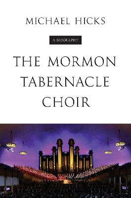 The Mormon Tabernacle Choir: A Biography - Hicks, Michael