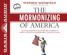 The Mormonizing of America: How the Mormon Religion Became a Dominant Force in Politics, Entertainment, and Pop Culture