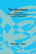 The Mormons: A Discourse Delivered Before the Historical Society of Pennsylvania