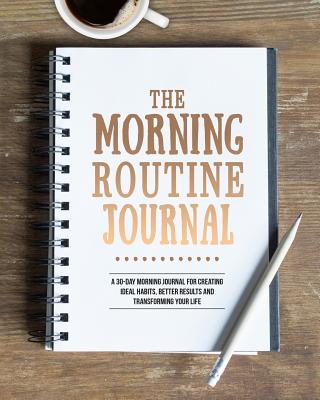 The Morning Routine Journal: A 30-Day Morning Routine Journal for Creating Ideal Habits, Better Results and Transforming Your Life - Reed, MacKenzie