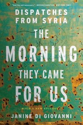 The Morning They Came for Us: Dispatches from Syria - Di Giovanni, Janine