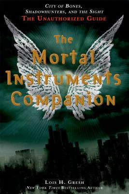 The Mortal Instruments Companion: City of Bones, Shadowhunters, and the Sight: The Unauthorized Guide - Gresh, Lois H